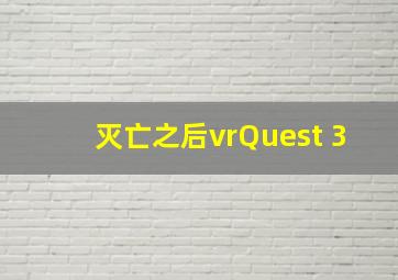 灭亡之后vrQuest 3